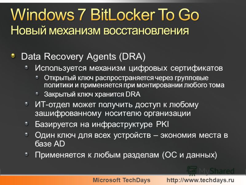 Microsoft TechDayshttp://www.techdays.ru Data Recovery Agents (DRA) Используется механизм цифровых сертификатов Открытый ключ распространяется через групповые политики и применяется при монтировании любого тома Закрытый ключ хранится DRA ИТ-отдел мож