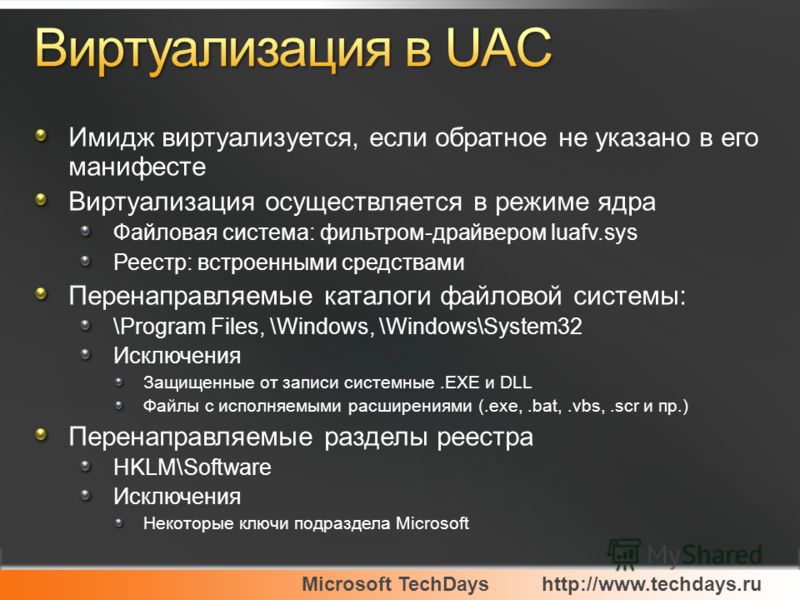 Microsoft TechDayshttp://www.techdays.ru Имидж виртуализуется, если обратное не указано в его манифесте Виртуализация осуществляется в режиме ядра Файловая система: фильтром-драйвером luafv.sys Реестр: встроенными средствами Перенаправляемые каталоги