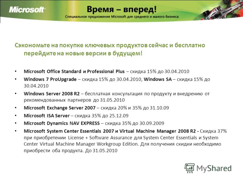 Сэкономьте на покупке ключевых продуктов сейчас и бесплатно перейдите на новые версии в будущем! Microsoft Office Standard и Professional Plus – скидка 15% до 30.04.2010 Windows 7 ProUpgrade – скидка 15% до 30.04.2010, Windows SA – скидка 15% до 30.0