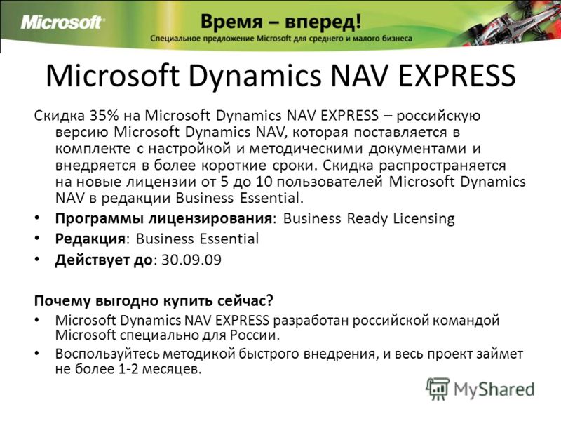 Microsoft Dynamics NAV EXPRESS Скидка 35% на Microsoft Dynamics NAV EXPRESS – российскую версию Microsoft Dynamics NAV, которая поставляется в комплекте с настройкой и методическими документами и внедряется в более короткие сроки. Скидка распространя