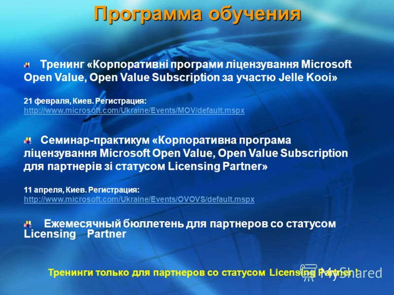 Программ a обучения Тренинг «Корпоративні програми ліцензування Microsoft Open Value, Open Value Subscription за участю Jelle Kooi» 21 февраля, Киев. Регистрация: http://www.microsoft.com/Ukraine/Events/MOV/default.mspx http://www.microsoft.com/Ukrai