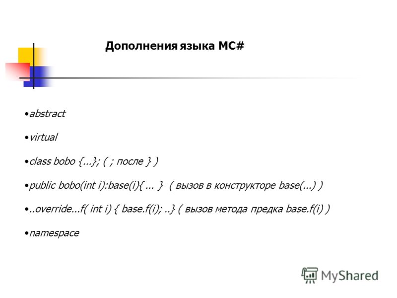 abstract virtual class bobo {...}; ( ; после } ) public bobo(int i):base(i){... } ( вызов в конструкторе base(...) )..override...f( int i) { base.f(i);..} ( вызов метода предка base.f(i) ) namespace Дополнения языка MC#