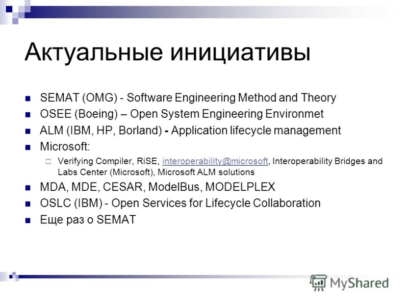 Актуальные инициативы SEMAT (OMG) - Software Engineering Method and Theory OSEE (Boeing) – Open System Engineering Environmet ALM (IBM, HP, Borland) - Application lifecycle management Microsoft: Verifying Compiler, RiSE, interoperability@microsoft, I