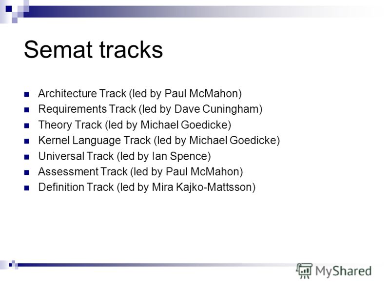 Semat tracks Architecture Track (led by Paul McMahon) Requirements Track (led by Dave Cuningham) Theory Track (led by Michael Goedicke) Kernel Language Track (led by Michael Goedicke) Universal Track (led by Ian Spence) Assessment Track (led by Paul 