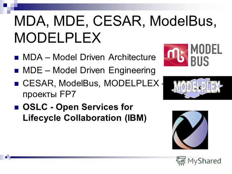 MDA, MDE, CESAR, ModelBus, MODELPLEX MDA – Model Driven Architecture MDE – Model Driven Engineering CESAR, ModelBus, MODELPLEX – проекты FP7 OSLC - Open Services for Lifecycle Collaboration (IBM)