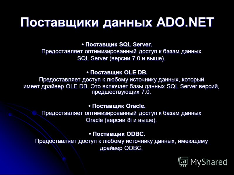Поставщики данных ADO.NET Поставщик SQL Server. Поставщик SQL Server. Предоставляет оптимизированный доступ к базам данных SQL Server (версии 7.0 и выше). Поставщик OLE DB. Поставщик OLE DB. Предоставляет доступ к любому источнику данных, который име
