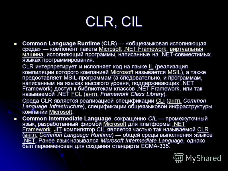 CLR, CIL Common Language Runtime (CLR) «общеязыковая исполняющая среда» компонент пакета Microsoft.NET Framework, виртуальная машина, исполняющий программы, написанные на.NET-совместимых языках программирования. Common Language Runtime (CLR) «общеязы