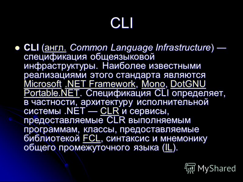 CLI CLI (англ. Common Language Infrastructure) спецификация общеязыковой инфраструктуры. Наиболее известными реализациями этого стандарта являются Microsoft.NET Framework, Mono, DotGNU Portable.NET. Спецификация CLI определяет, в частности, архитекту