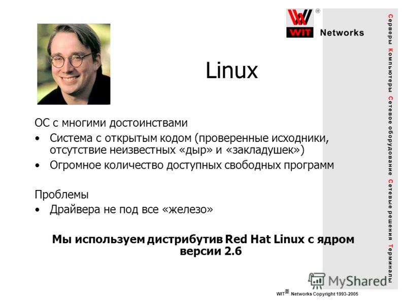 WIT Networks Copyright 1993-2005 Linux ОС с многими достоинствами Система с открытым кодом (проверенные исходники, отсутствие неизвестных «дыр» и «закладушек») Огромное количество доступных свободных программ Проблемы Драйвера не под все «железо» Мы 