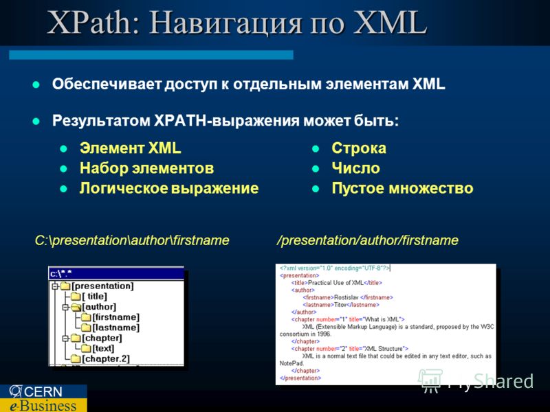 CERN e – Business XPath: Навигация по XML Обеспечивает доступ к отдельным элементам XML Результатом XPATH-выражения может быть: C:\presentation\author\firstname/presentation/author/firstname Элемент XML Набор элементов Логическое выражение Строка Чис