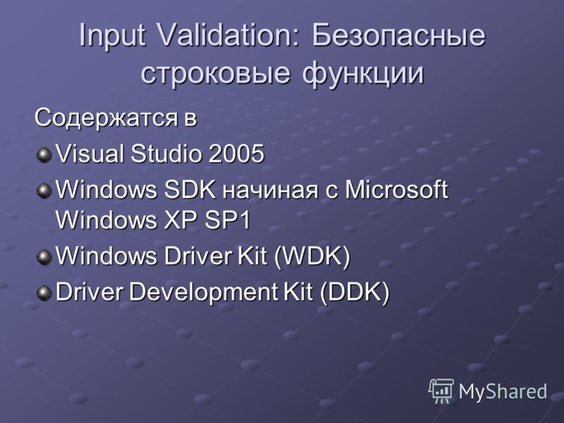 Input Validation: Безопасные строковые функции Содержатся в Visual Studio 2005 Windows SDK начиная с Microsoft Windows XP SP1 Windows Driver Kit (WDK) Driver Development Kit (DDK)