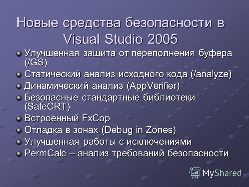 Новые средства безопасности в Visual Studio 2005 Улучшенная защита от переполнения буфера (/GS) Статический анализ исходного кода (/analyze) Динамический анализ (AppVerifier) Безопасные стандартные библиотеки (SafeCRT) Встроенный FxCop Отладка в зона