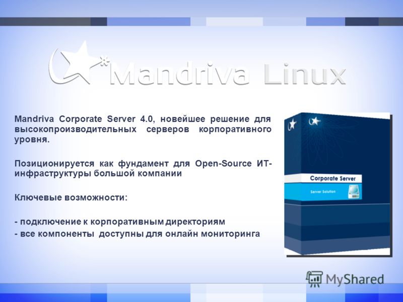 Mandriva Corporate Server 4.0, новейшее решение для высокопроизводительных серверов корпоративного уровня. Позиционируется как фундамент для Open-Source ИТ- инфраструктуры большой компании Ключевые возможности: - подключение к корпоративным директори