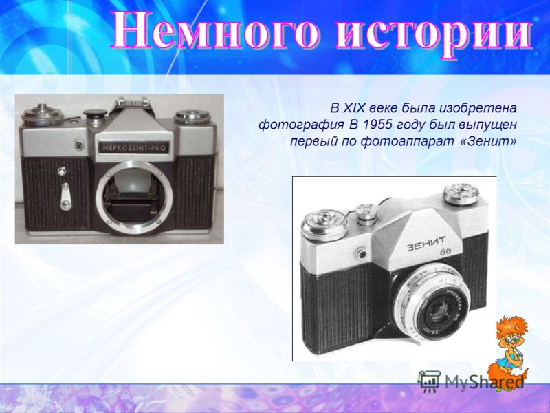 В XIX веке была изобретена фотография В 1955 году был выпущен первый по фотоаппарат «Зенит»