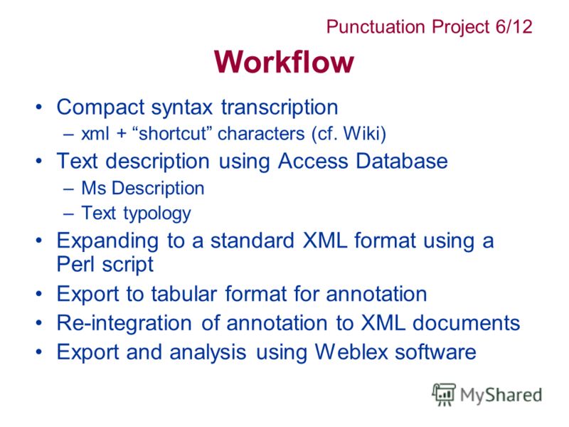 Workflow Compact syntax transcription –xml + shortcut characters (cf. Wiki) Text description using Access Database –Ms Description –Text typology Expanding to a standard XML format using a Perl script Export to tabular format for annotation Re-integr
