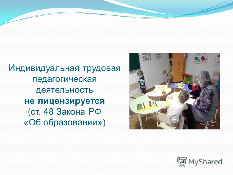 Индивидуальная трудовая педагогическая деятельность не лицензируется (ст. 48 Закона РФ «Об образовании»)