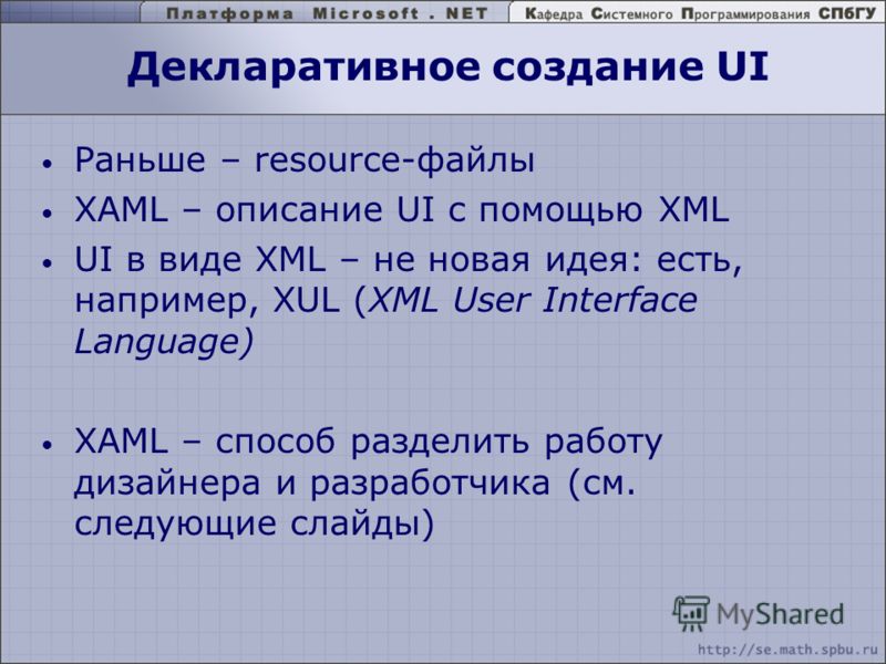 Декларативное создание UI Раньше – resource-файлы XAML – описание UI с помощью XML UI в виде XML – не новая идея: есть, например, XUL (XML User Interface Language) XAML – способ разделить работу дизайнера и разработчика (см. следующие слайды)