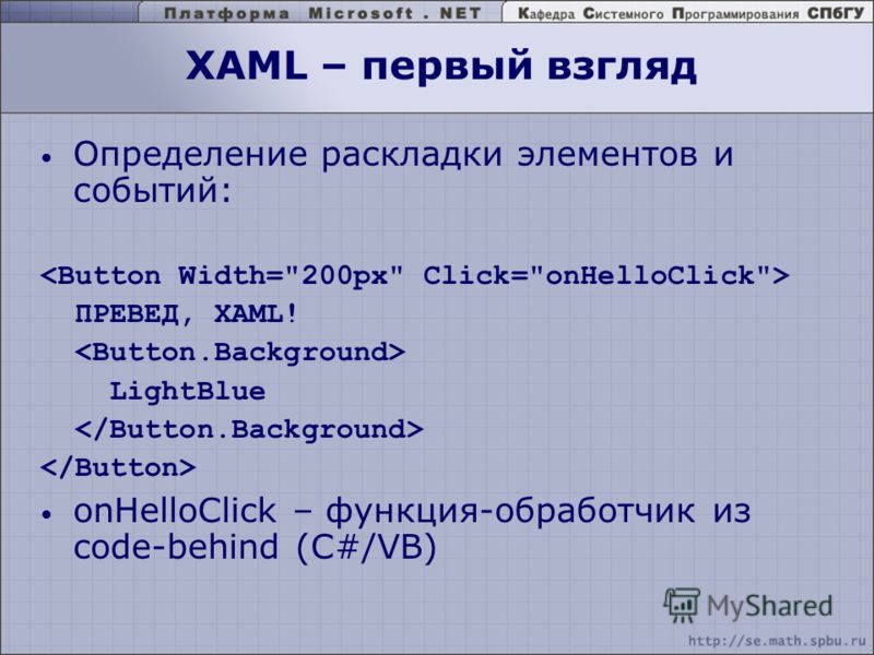 XAML – первый взгляд Определение раскладки элементов и событий: ПРЕВЕД, XAML! LightBlue onHelloClick – функция-обработчик из code-behind (C#/VB)