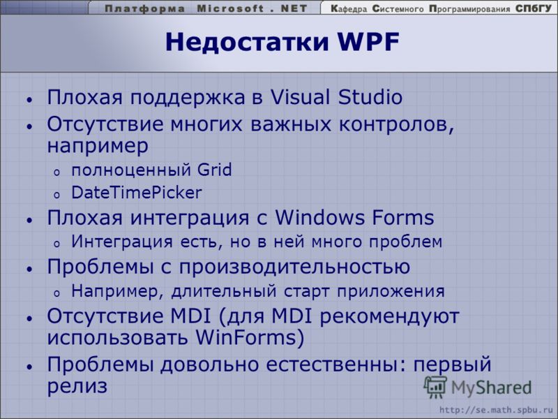 Недостатки WPF Плохая поддержка в Visual Studio Отсутствие многих важных контролов, например o полноценный Grid o DateTimePicker Плохая интеграция с Windows Forms o Интеграция есть, но в ней много проблем Проблемы с производительностью o Например, дл