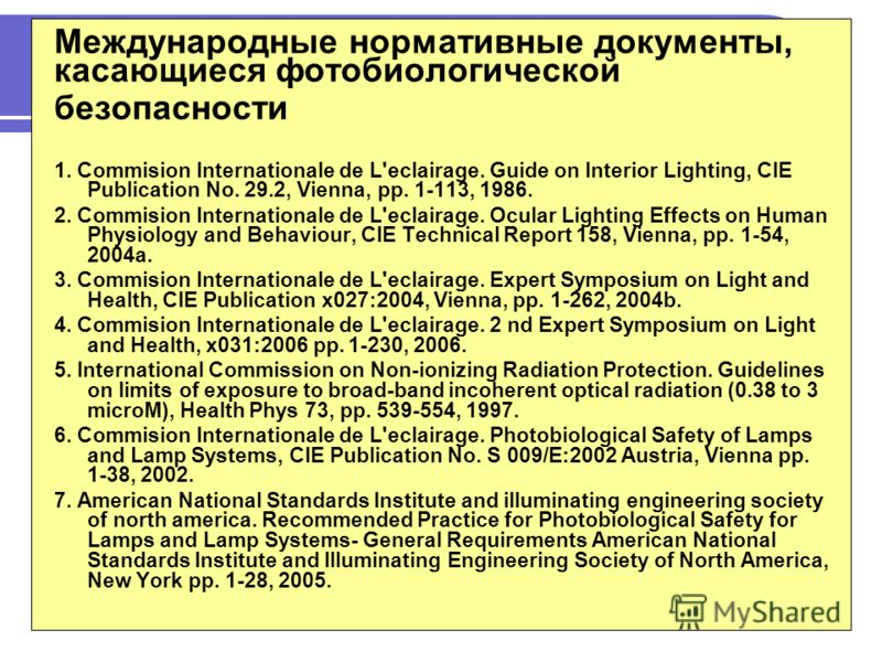Международные нормативные документы, касающиеся фотобиологической безопасности 1. Commision Internationale de L'eclairage. Guide on Interior Lighting, CIE Publication No. 29.2, Vienna, pp. 1-113, 1986. 2. Commision Internationale de L'eclairage. Ocul