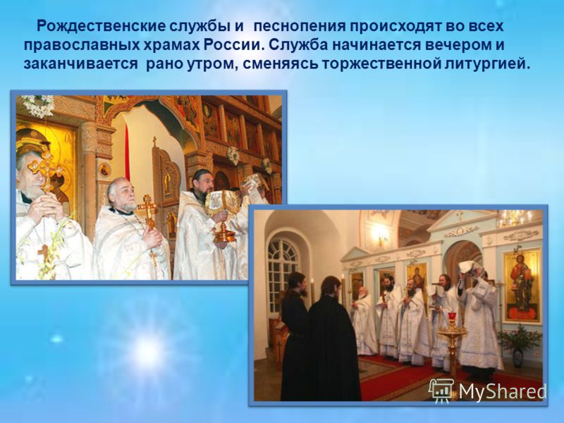 Рождественские службы и песнопения происходят во всех православных храмах России. Служба начинается вечером и заканчивается рано утром, сменяясь торжественной литургией.
