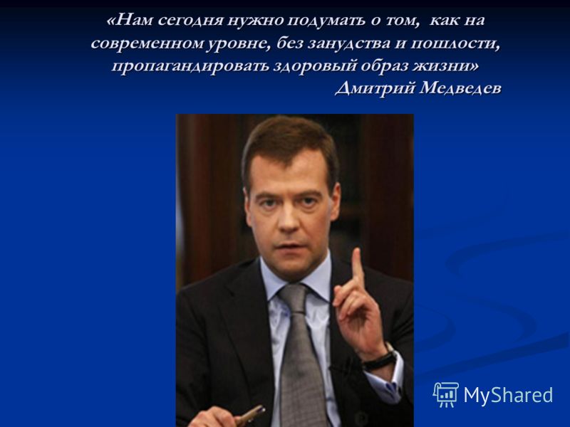 «Нам сегодня нужно подумать о том, как на современном уровне, без занудства и пошлости, пропагандировать здоровый образ жизни» Дмитрий Медведев «Нам сегодня нужно подумать о том, как на современном уровне, без занудства и пошлости, пропагандировать з