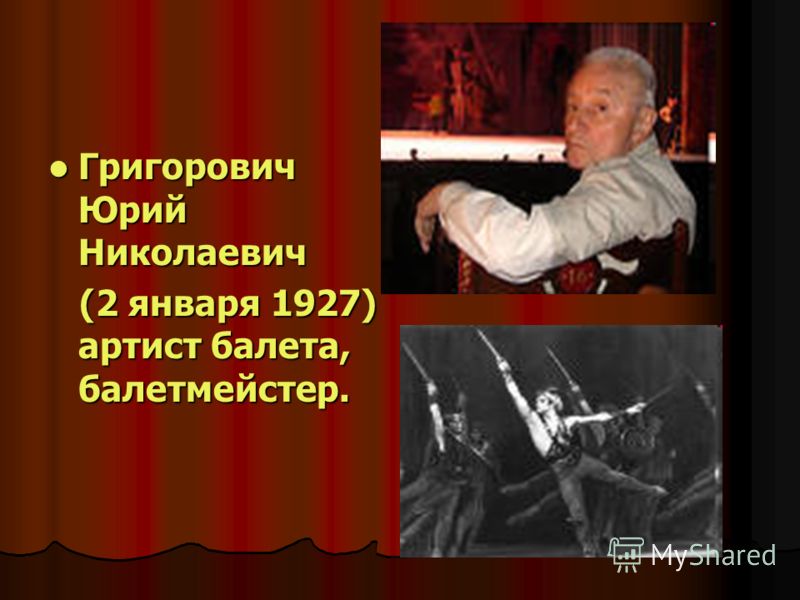 Григорович Юрий Николаевич Григорович Юрий Николаевич (2 января 1927) артист балета, балетмейстер. (2 января 1927) артист балета, балетмейстер.
