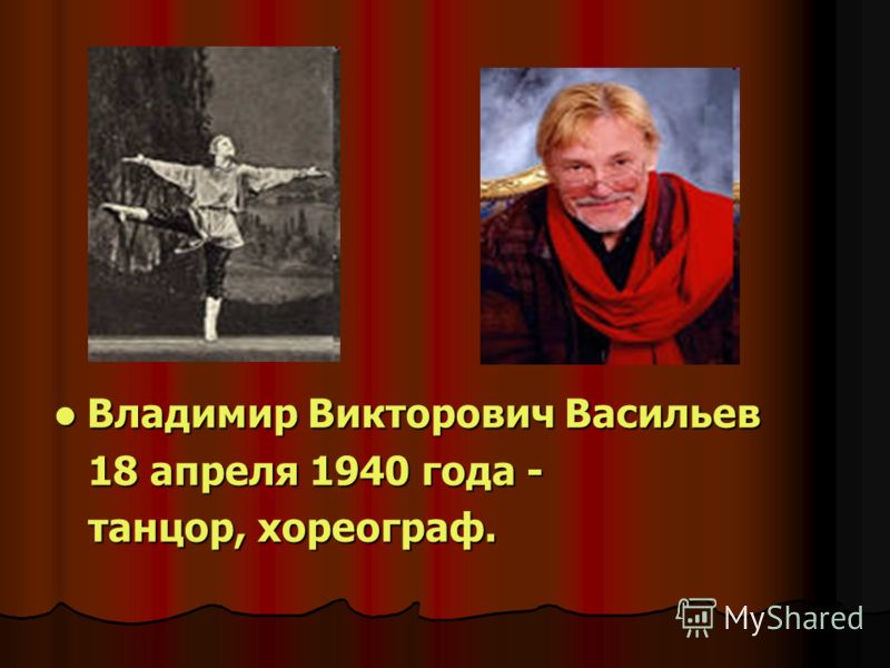 Владимир Викторович Васильев Владимир Викторович Васильев 18 апреля 1940 года - 18 апреля 1940 года - танцор, хореограф. танцор, хореограф.