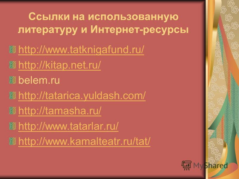 Ссылки на использованную литературу и Интернет-ресурсы http://www.tatknigafund.ru/ http://kitap.net.ru/ belem.ru http://tatarica.yuldash.com/ http://tamasha.ru/ http://www.tatarlar.ru/ http://www.kamalteatr.ru/tat/