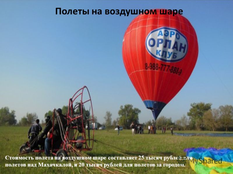Стоимость полета на воздушном шаре составляет 25 тысяч рублей для полетов над Махачкалой, и 20 тысяч рублей для полетов за городом. Полеты на воздушном шаре