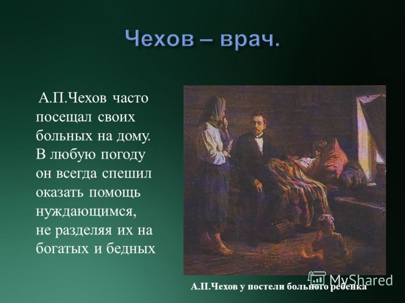 А.П.Чехов часто посещал своих больных на дому. В любую погоду он всегда спешил оказать помощь нуждающимся, не разделяя их на богатых и бедных А.П.Чехов у постели больного ребенка