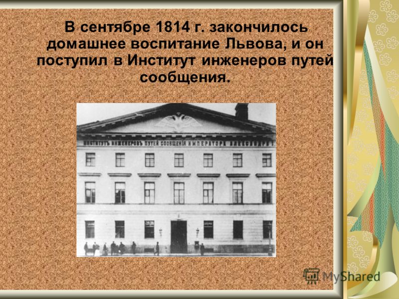 В сентябре 1814 г. закончилось домашнее воспитание Львова, и он поступил в Институт инженеров путей сообщения.