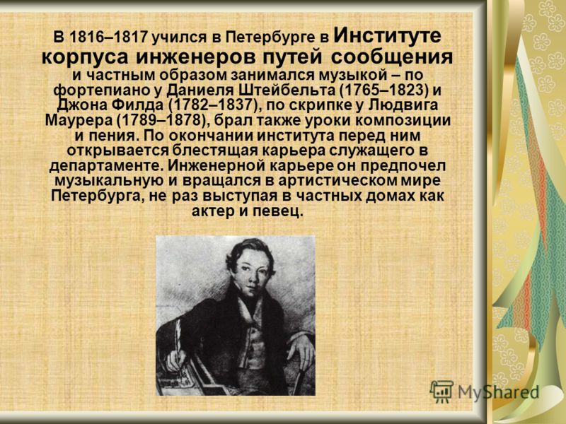 В 1816–1817 учился в Петербурге в Институте корпуса инженеров путей сообщения и частным образом занимался музыкой – по фортепиано у Даниеля Штейбельта (1765–1823) и Джона Филда (1782–1837), по скрипке у Людвига Маурера (1789–1878), брал также уроки к