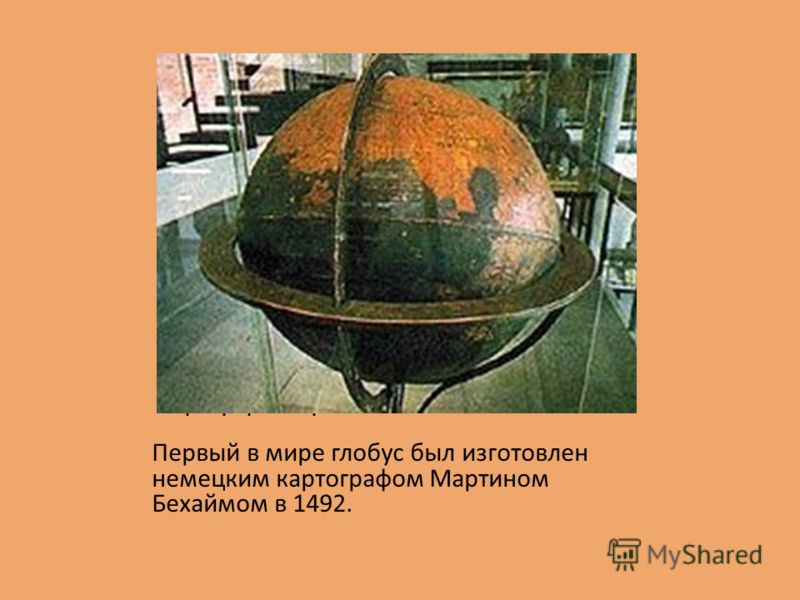Первый в мире глобус был изготовлен немецким картографом Мартином Бехаймом в 1492.