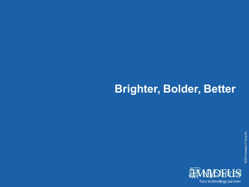 © 2010 Amadeus IT Group SA Brighter, Bolder, Better IT Solutions Brighter, Bolder, Better 27 © 2010 Amadeus IT Group SA Brighter, Bolder, Better