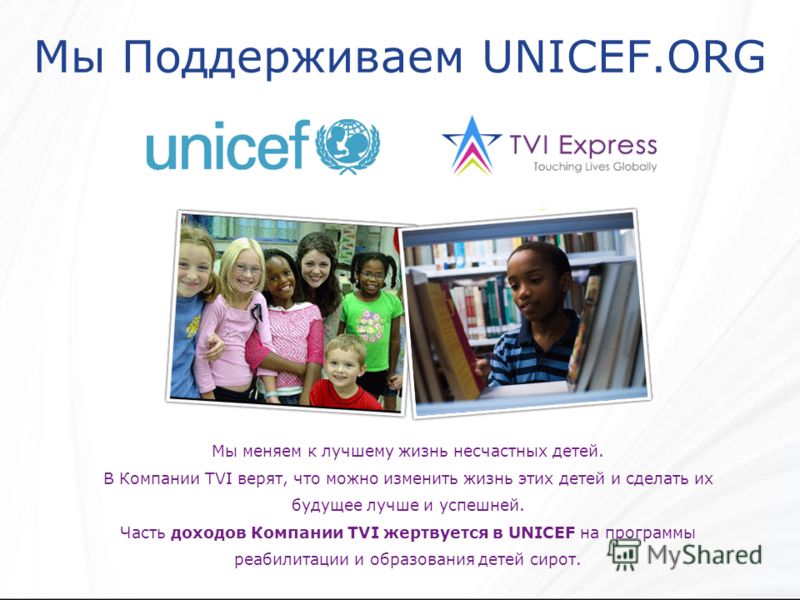 Мы Поддерживаем UNICEF.ORG Мы меняем к лучшему жизнь несчастных детей. В Компании TVI верят, что можно изменить жизнь этих детей и сделать их будущее лучше и успешней. Часть доходов Компании TVI жертвуется в UNICEF на программы реабилитации и образов