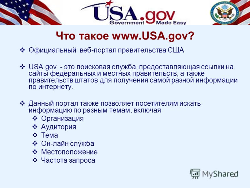 2 Что такое www.USA.gov? Официальный веб-портал правительства США USA.gov - это поисковая служба, предоставляющая ссылки на сайты федеральных и местных правительств, а также правительств штатов для получения самой разной информации по интернету. Данн