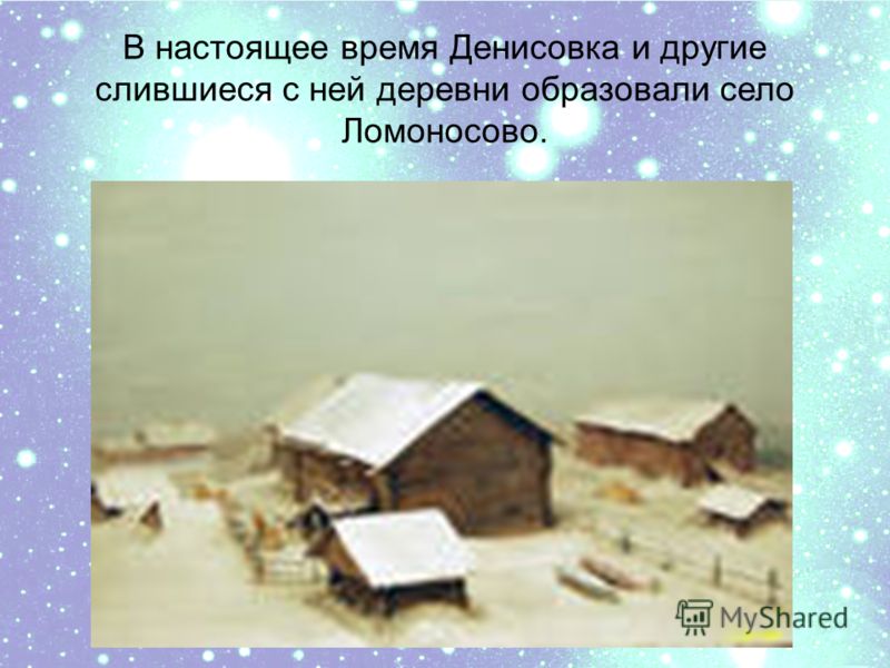 В настоящее время Денисовка и другие слившиеся с ней деревни образовали село Ломоносово.