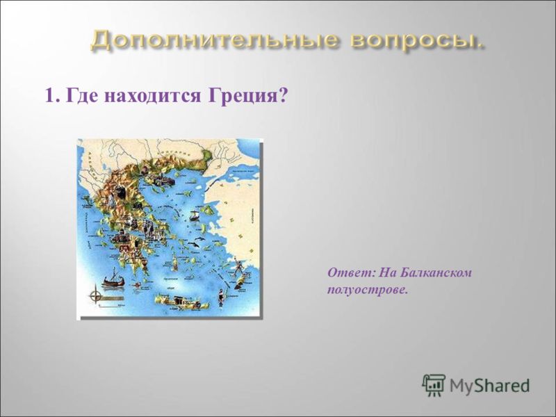 1. Где находится Греция ? Ответ : На Балканском полуострове.