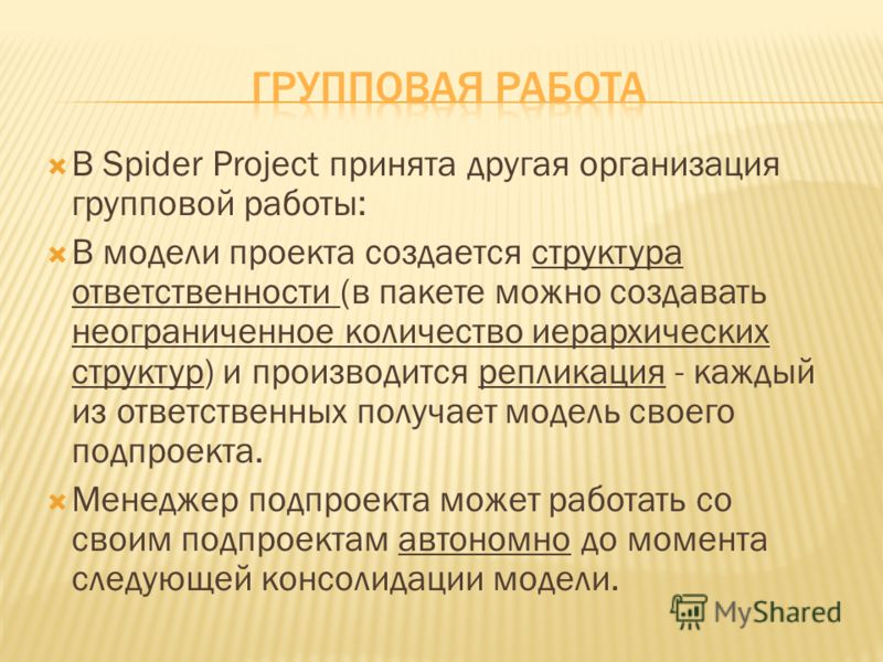 В Spider Project принята другая организация групповой работы: В модели проекта создается структура ответственности (в пакете можно создавать неограниченное количество иерархических структур) и производится репликация - каждый из ответственных получае