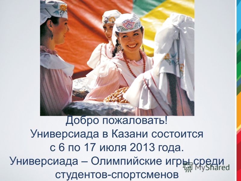 Добро пожаловать! Универсиада в Казани состоится с 6 по 17 июля 2013 года. Универсиада – Олимпийские игры среди студентов-спортсменов
