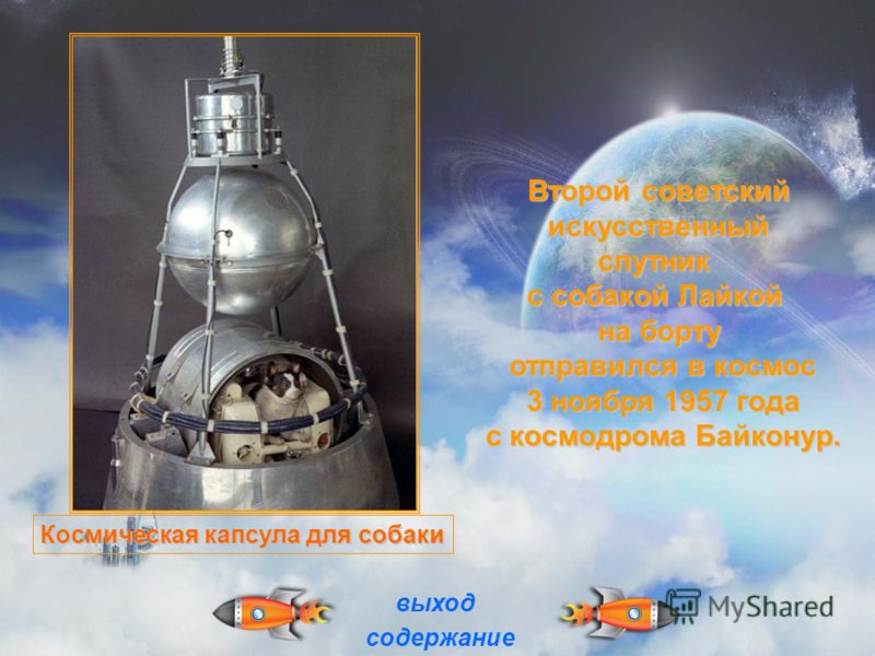 Второй советский искусственный искусственныйспутник с собакой Лайкой на борту отправился в космос отправился в космос 3 ноября 1957 года 3 ноября 1957 года с космодрома Байконур. с космодрома Байконур. выход содержание Космическая капсула для собаки