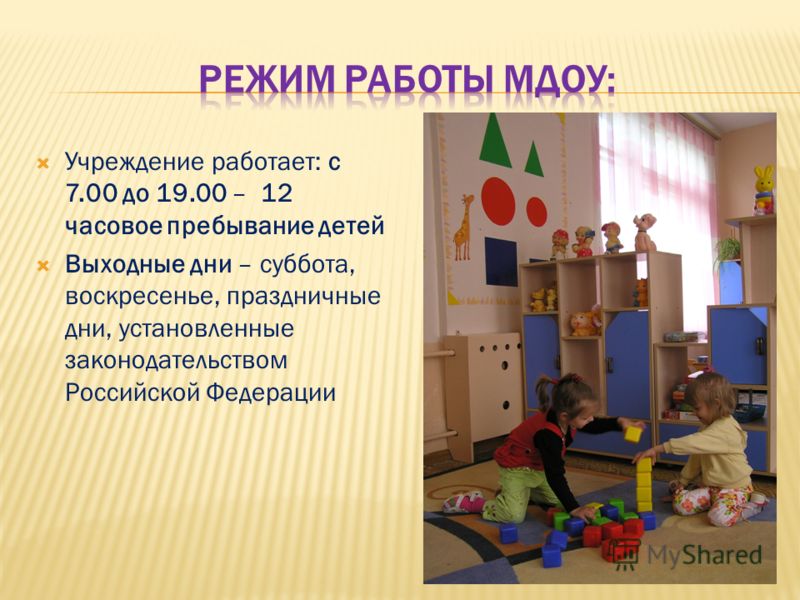 Учреждение работает: с 7.00 до 19.00 – 12 часовое пребывание детей Выходные дни – суббота, воскресенье, праздничные дни, установленные законодательством Российской Федерации