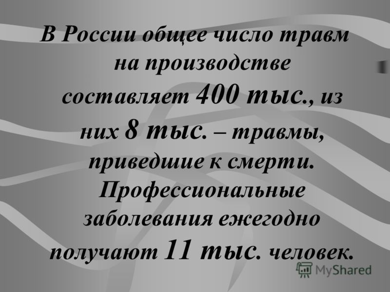 В России общее число травм на производстве составляет 400 тыс., из них 8 тыс. – травмы, приведшие к смерти. Профессиональные заболевания ежегодно получают 11 тыс. человек.
