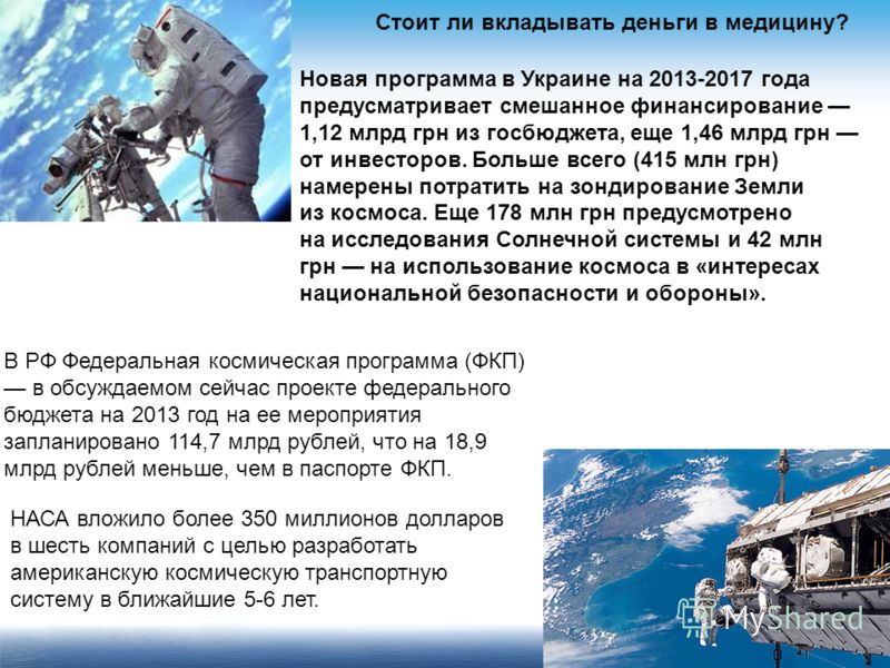 В РФ Федеральная космическая программа (ФКП) в обсуждаемом сейчас проекте федерального бюджета на 2013 год на ее мероприятия запланировано 114,7 млрд рублей, что на 18,9 млрд рублей меньше, чем в паспорте ФКП. НАСА вложило более 350 миллионов долларо