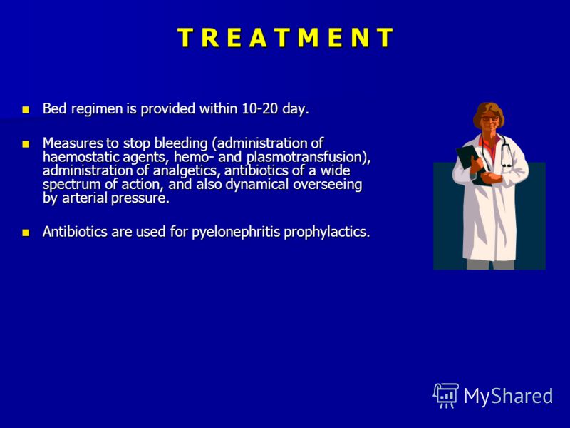 T R E A T M E N T Bed regimen is provided within 10-20 day. Bed regimen is provided within 10-20 day. Measures to stop bleeding (administration of haemostatic agents, hemo- and plasmotransfusion), administration of analgetics, antibiotics of a wide s