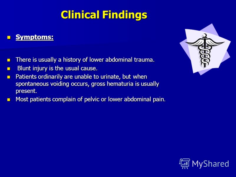 Clinical Findings Symptoms: Symptoms: There is usually a history of lower abdominal trauma. There is usually a history of lower abdominal trauma. Blunt injury is the usual cause. Blunt injury is the usual cause. Patients ordinarily are unable to urin