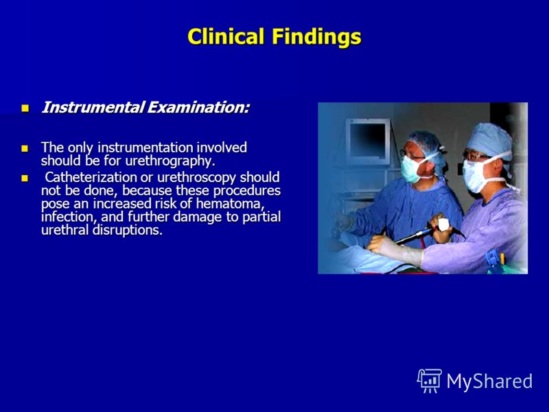 Clinical Findings Instrumental Examination: Instrumental Examination: The only instrumentation involved should be for urethrography. The only instrumentation involved should be for urethrography. Catheterization or urethroscopy should not be done, be
