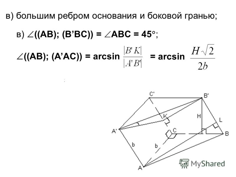 ; в) ((AB); (BBC)) = ABC = 45 ; ((AB); (AAC)) = arcsin в) большим ребром основания и боковой гранью; = arcsin