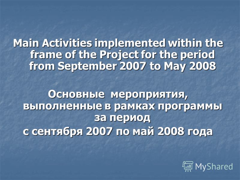 Main Activities implemented within the frame of the Project for the period from September 2007 to May 2008 Основные мероприятия, выполненные в рамках программы за период с сентября 2007 по май 2008 года